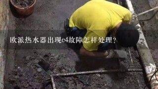 欧派热水器出现e4故障怎样处理？