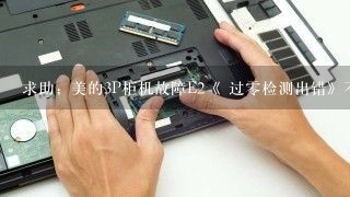 求助；美的3P柜机故障E2《 过零检测出错》不知道是什么故障