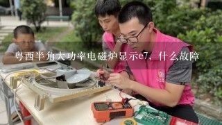 粤西半角大功率电磁炉显示e7，什么故障