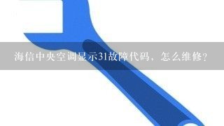 海信中央空调显示31故障代码，怎么维修？