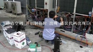 格力空调 开启制热时 出现 错误代码出现E4 运行大概十分钟就自动停止运行是怎么会事