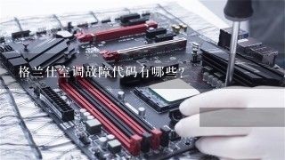 格兰仕空调故障代码有哪些？