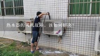 热水器的风机故障，该如何解决？