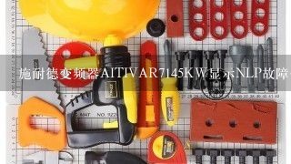 施耐德变频器AITIVAR7145KW显示NLP故障代码,如何处理