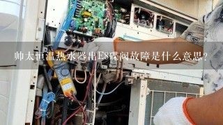 帅太恒温热水器出E8碟阀故障是什么意思？