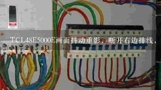 TCL48E5000E画面抖动重影，断开右边排线，左半边图像正常。谢谢！