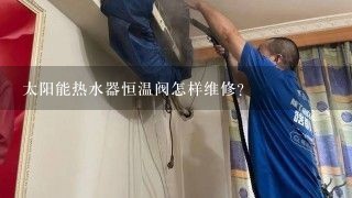 太阳能热水器恒温阀怎样维修？