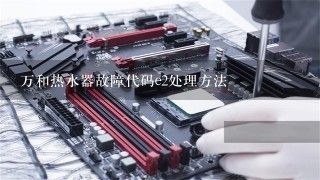 万和热水器故障代码e2处理方法