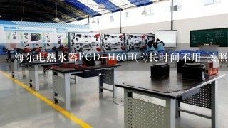 海尔电热水器FCD-H60H(E)长时间不用 按照说明书放水