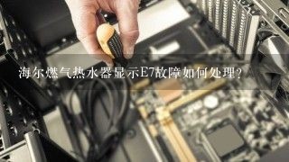 海尔燃气热水器显示E7故障如何处理？