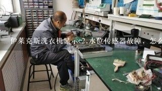 伊莱克斯洗衣机显示e2,水位传感器故障，怎么解决。