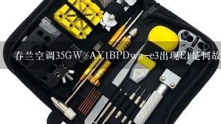 春兰空调35GW/AY1BPDwa-e3出现E1是何故障