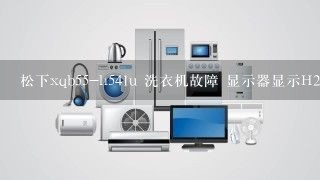 松下xqb55-h541u 洗衣机故障 显示器显示H2