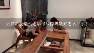 更换新发动机之后报故障码缺缸怎么回事？