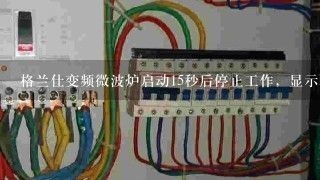 格兰仕变频微波炉启动15秒后停止工作，显示E-1，更