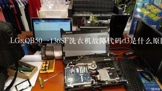 LGxQB50一136SF洗衣机故障代码d3是什么原因开机不了