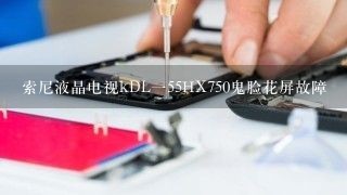 索尼液晶电视kDL一55HX750鬼脸花屏故障