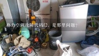 格力空调故障代码f2，是那里问题？