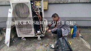 日产新天籁ABS故障指示灯经常亮起？