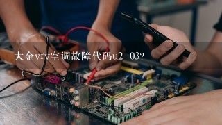 大金vrv空调故障代码u2-03？