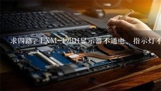 求四路：LXM-19BH显示器不通电、指示灯不亮 ，测ld7