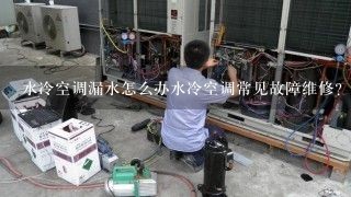 水冷空调漏水怎么办水冷空调常见故障维修？