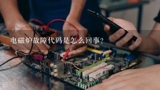 电磁炉故障代码是怎么回事？