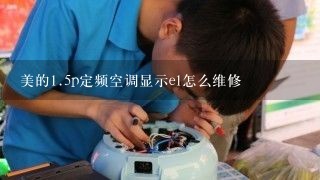 美的<br/>1、5p定频空调显示e1怎么维修