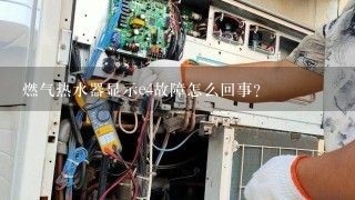 燃气热水器显示e4故障怎么回事？