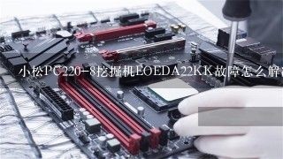 小松PC220-8挖掘机EOEDA22KK故障怎么解决？