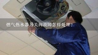 燃气热水器开关阀故障怎样处理？