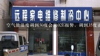 空气能温度调到50度会出02E报警，调到35度正常工作