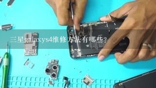 三星galaxys4维修方法有哪些？