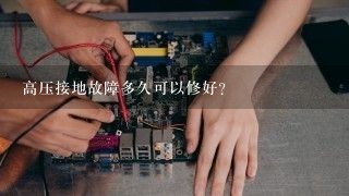 高压接地故障多久可以修好？