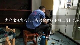 大众途观发动机出现涡轮增压不增压是什么故障