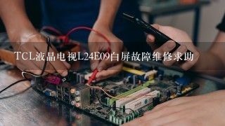 TCL液晶电视L24E09白屏故障维修求助