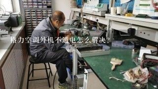 格力空调外机不通电怎么解决？