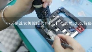 小天鹅洗衣机故障代码F8,什么意思,怎么解决?