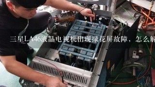 三星LA46液晶电视机出现绿花屏故障，怎么解决？