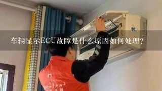 车辆显示ECU故障是什么原因如何处理？