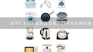 三星WF R853 滚筒洗衣机。门开关出现问题有什么症状