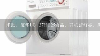 求助，厦华LC-37HU25液晶，开机蓝灯亮，黑屏【已修复】