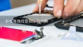 彩电屡烧行管故障的检修