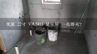 优派 22寸 VA2413 显示屏 一亮即灭？