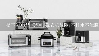 松下XQB55-Q500U洗衣机故障:不排水不能脱水？