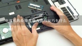 电视机的故障维修方法与技巧有什么