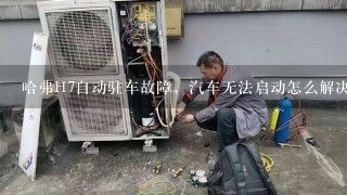 哈弗H7自动驻车故障，汽车无法启动怎么解决？