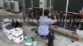 特灵变频中央空调CGVR0505AANA显示18E故障代码是什么引起的？