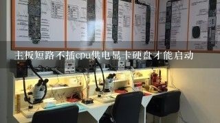 主板短路不插cpu供电显卡硬盘才能启动