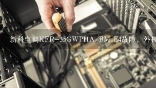 新科空调KFR-35GWPHA/BM,E4故障，外机主板绿灯闪、红灯亮、黄灯不亮，伴有滴滴声，这是哪里出了问题？